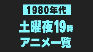 【1980年代】土曜夜（19時台）アニメ一覧｜放送枠の交代年表・局・話数・主題歌