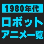【1980年代】ロボットアニメ一覧