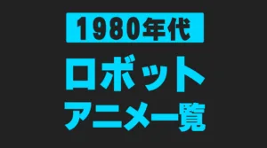 【1980年代】ロボットアニメ一覧